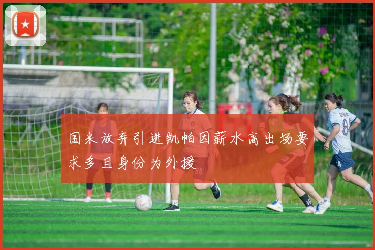 国米放弃引进凯帕因薪水高出场要求多且身份为外援