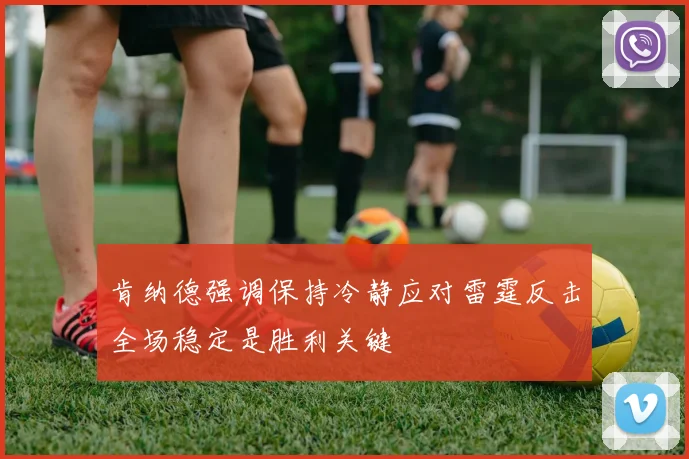 肯纳德强调保持冷静应对雷霆反击全场稳定是胜利关键