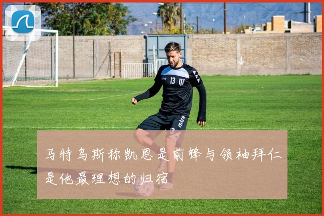 马特乌斯称凯恩是前锋与领袖拜仁是他最理想的归宿